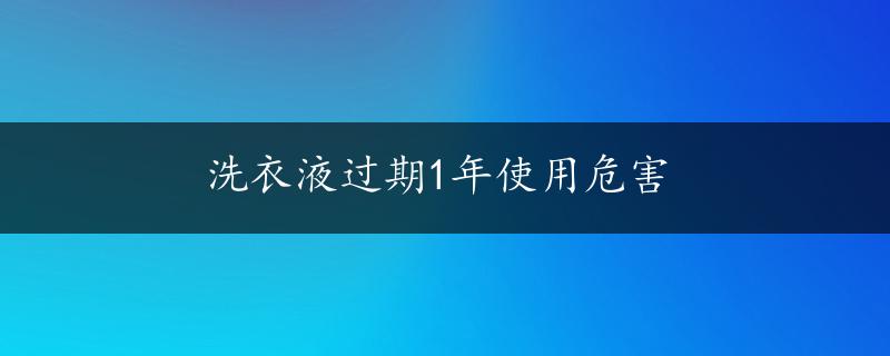 洗衣液过期1年使用危害