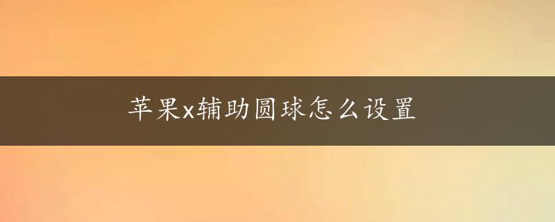 苹果x辅助圆球怎么设置