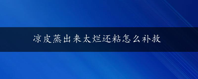 凉皮蒸出来太烂还粘怎么补救