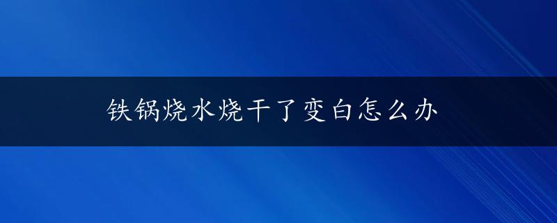 铁锅烧水烧干了变白怎么办