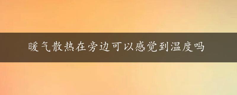 暖气散热在旁边可以感觉到温度吗