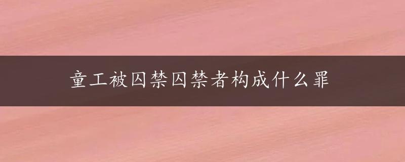 童工被囚禁囚禁者构成什么罪