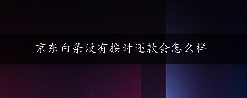 京东白条没有按时还款会怎么样