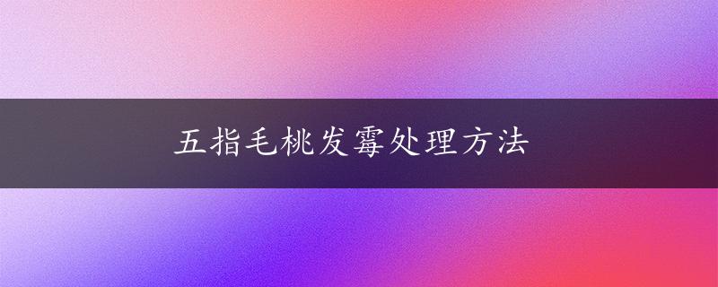 五指毛桃发霉处理方法