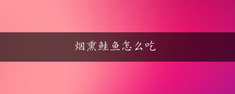 烟熏鲑鱼怎么吃