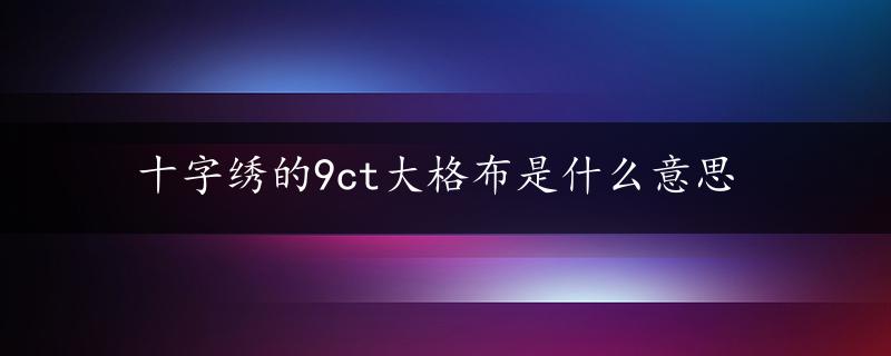 十字绣的9ct大格布是什么意思