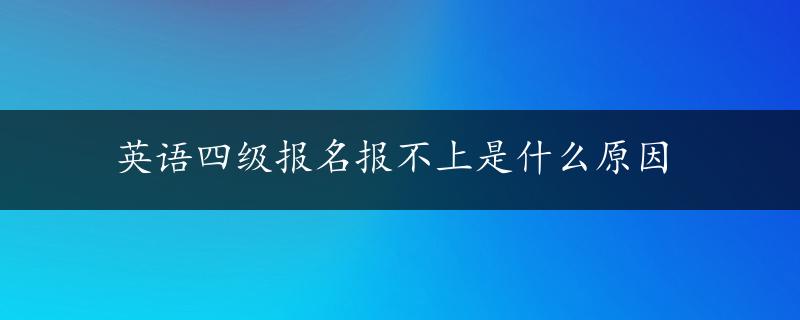 英语四级报名报不上是什么原因