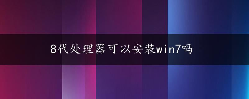 8代处理器可以安装win7吗