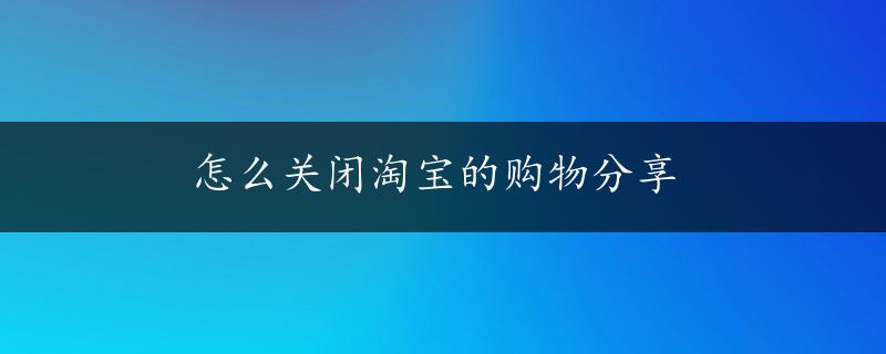 怎么关闭淘宝的购物分享