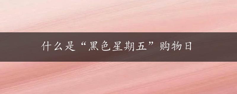 什么是“黑色星期五”购物日