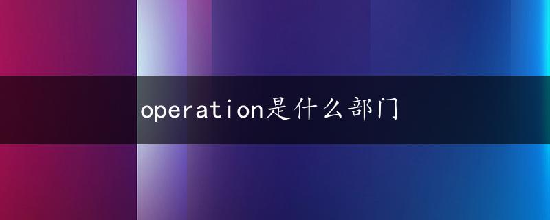 operation是什么部门