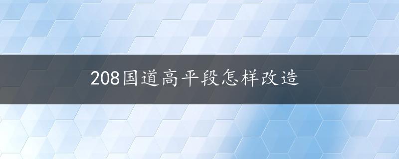 208国道高平段怎样改造