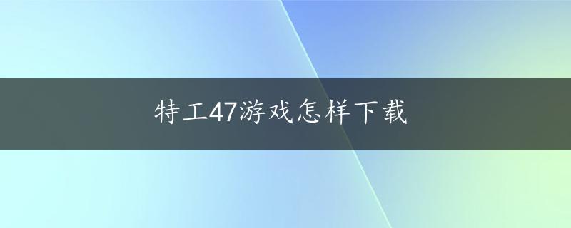 特工47游戏怎样下载