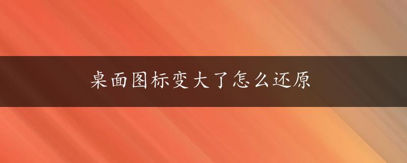 桌面图标变大了怎么还原