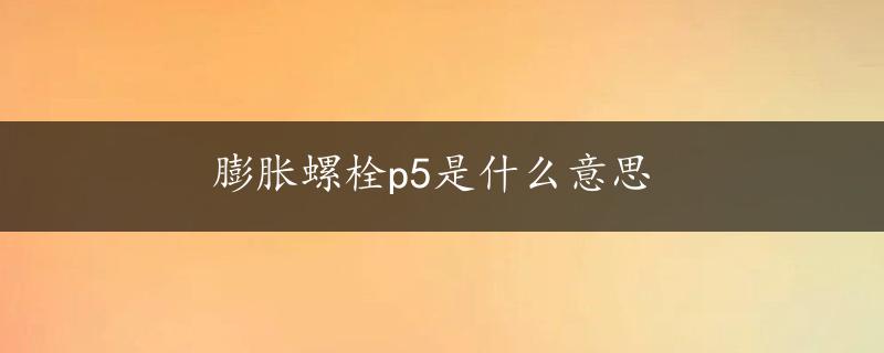 膨胀螺栓p5是什么意思