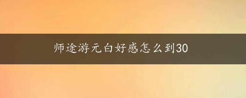 师途游元白好感怎么到30