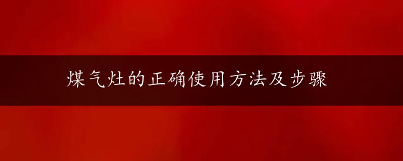 煤气灶的正确使用方法及步骤