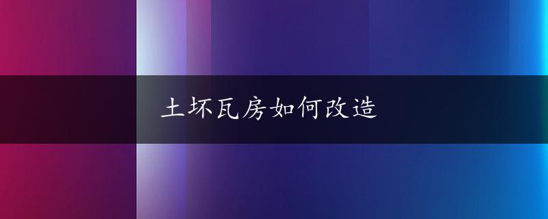 土坏瓦房如何改造