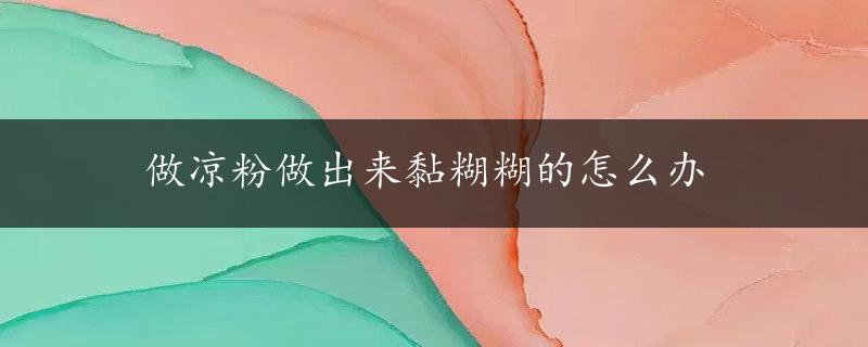 做凉粉做出来黏糊糊的怎么办