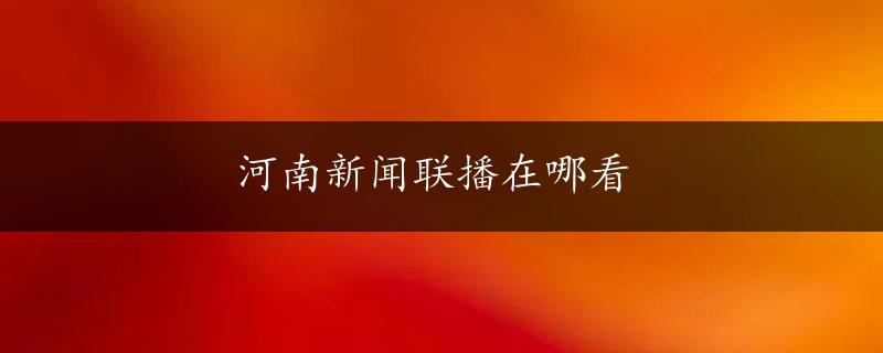 河南新闻联播在哪看