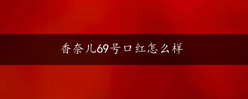 香奈儿69号口红怎么样