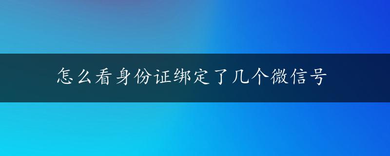 怎么看身份证绑定了几个微信号