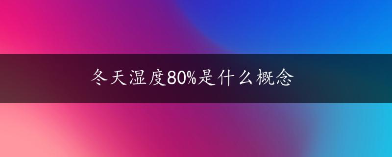 冬天湿度80%是什么概念