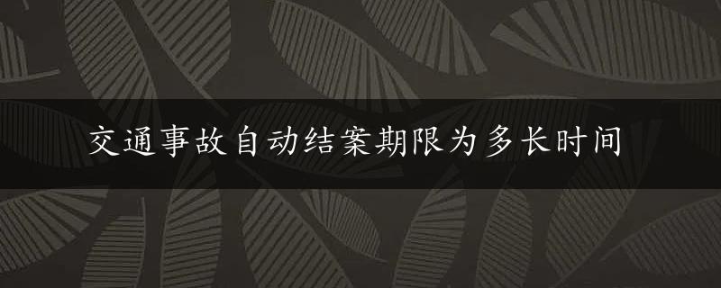 交通事故自动结案期限为多长时间