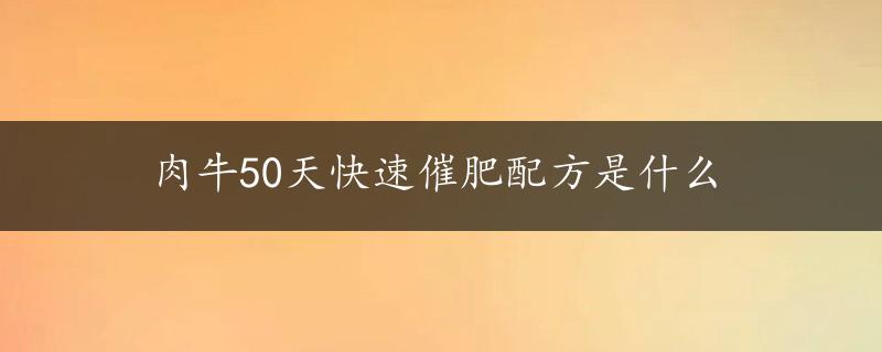 肉牛50天快速催肥配方是什么