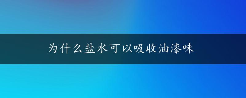 为什么盐水可以吸收油漆味