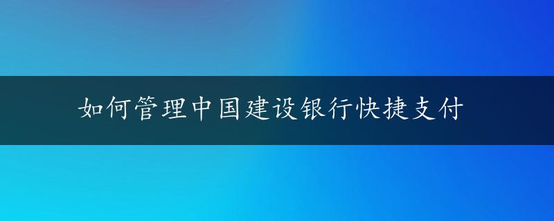 如何管理中国建设银行快捷支付