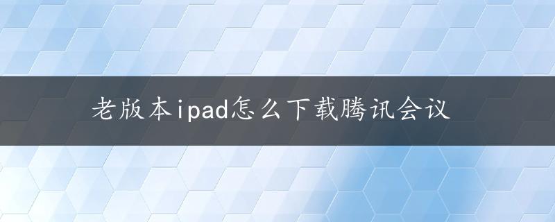 老版本ipad怎么下载腾讯会议