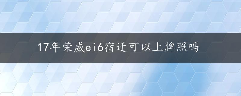 17年荣威ei6宿迁可以上牌照吗