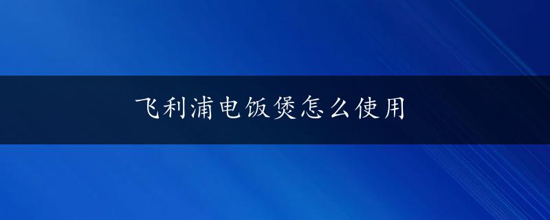 飞利浦电饭煲怎么使用