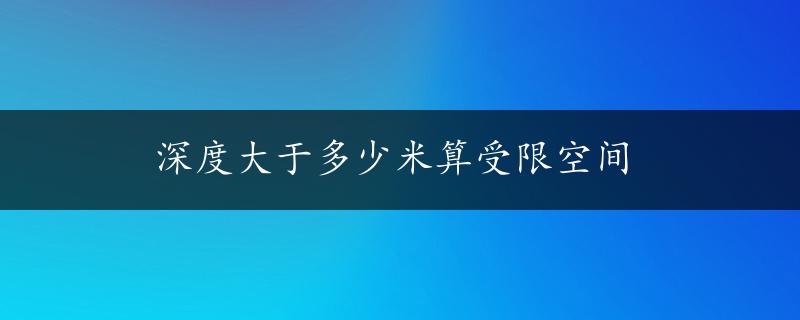 深度大于多少米算受限空间