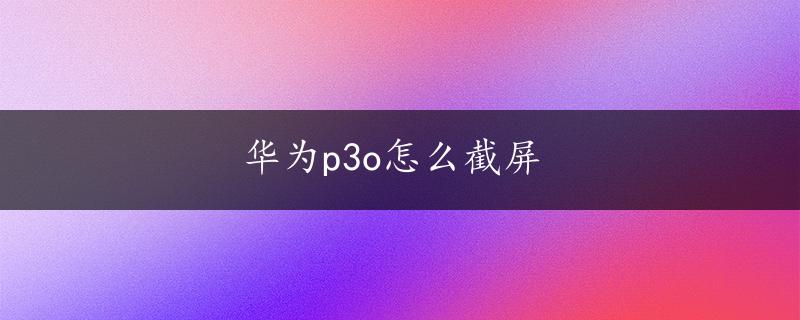 华为p3o怎么截屏