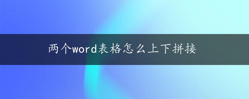 两个word表格怎么上下拼接