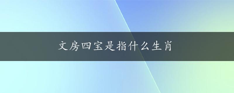 文房四宝是指什么生肖