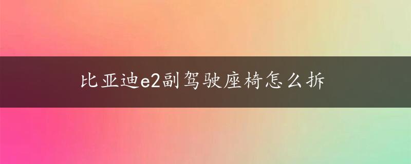 比亚迪e2副驾驶座椅怎么拆