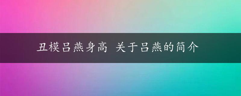 丑模吕燕身高 关于吕燕的简介