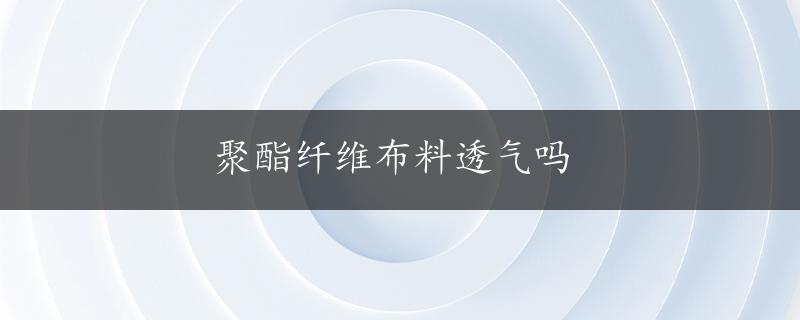 聚酯纤维布料透气吗