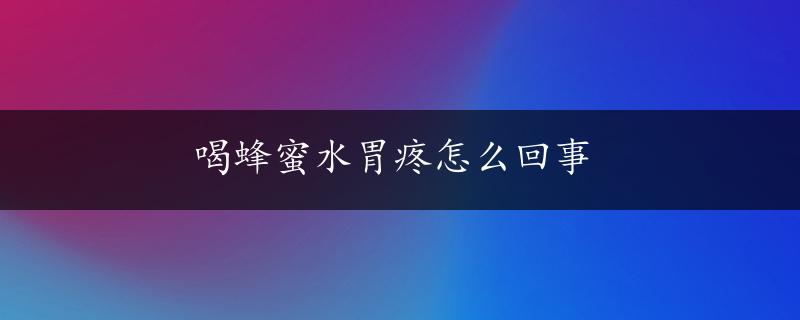 喝蜂蜜水胃疼怎么回事