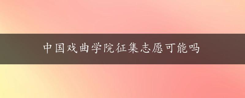 中国戏曲学院征集志愿可能吗