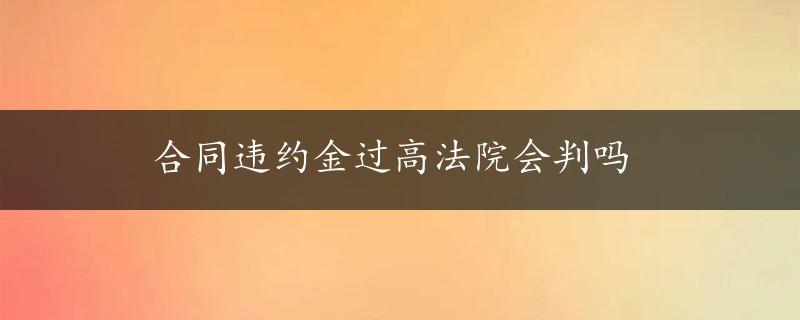 合同违约金过高法院会判吗