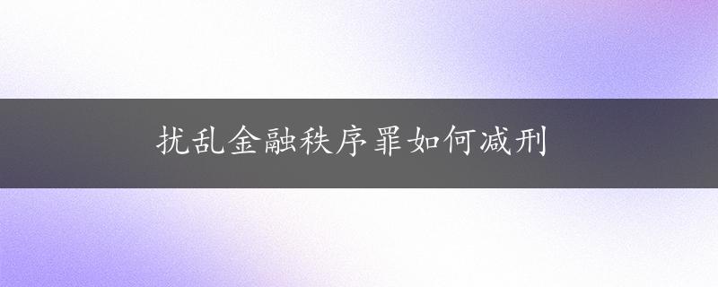 扰乱金融秩序罪如何减刑