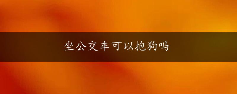 坐公交车可以抱狗吗