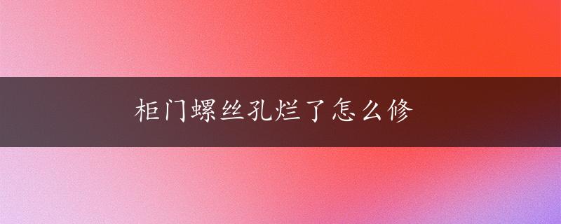 柜门螺丝孔烂了怎么修