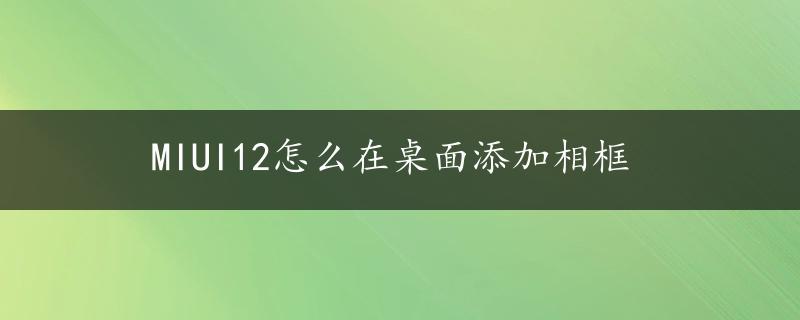 MIUI12怎么在桌面添加相框