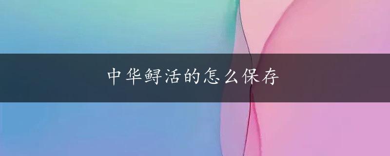 中华鲟活的怎么保存