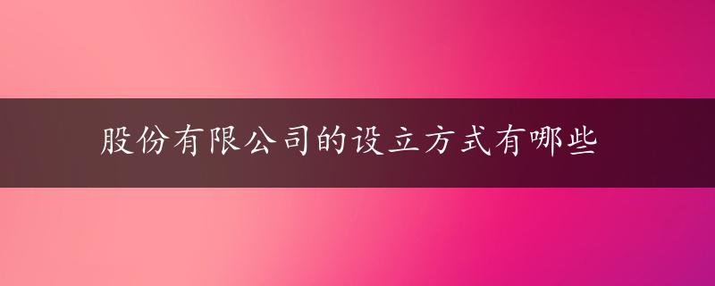 股份有限公司的设立方式有哪些